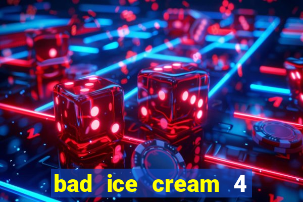 bad ice cream 4 click jogos